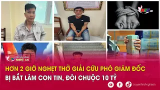 Hơn 2 giờ nghẹt thở giải cứu phó giám đốc bị bắt làm con tin, đòi chuộc 10 tỷ