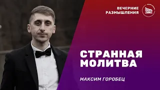 Вечерние размышления | Тема: Странная молитва | Максим Горобец 09.05.2024