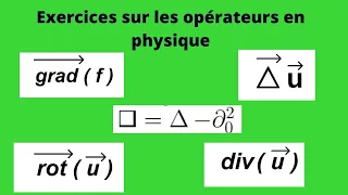 Exercices sur les opérateurs en physique (gradient, divergence, rotationnel, laplacien, Alembertien)