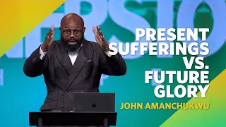 Present Sufferings VS. Future Glory  |  Romans 8:18  |  John Amanchukwu