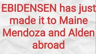 EBIDENSEN has just made it to Maine Mendoza and Alden abroad