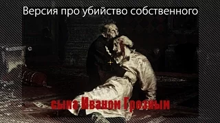Версия про убийство собственного сына Иваном Грозным