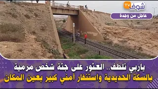 من وجدة: ياربي تلطف.. العثور على جثة شخص مرمية بالسكة الحديدية واستنفار أمني كبير بعين المكان