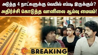 BREAKING | அடுத்த 4 நாட்களுக்கு வெயில் எப்படி இருக்கும்?அதிர்ச்சி கொடுத்த வானிலை ஆய்வு மையம்!