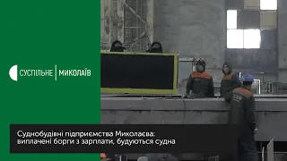 Суднобудівні підприємства Миколаєва: виплачені борги з зарплати, будуються судна