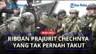 MELIHAT Ribuan Pasukan Chechnya Tak Pernah Gentar Melawan Tentara Ukraina