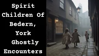 Spirit Children Of Bedern, York, UK  Ghostly Encounters