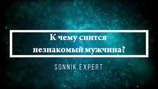 К чему снится незнакомый мужчина - Онлайн Сонник Эксперт