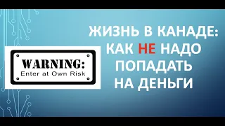 Жизнь в Канаде: как НЕ НАДО попадать на деньги