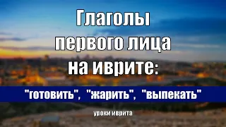 "Готовить", "жарить", "выпекать". Глаголы первого лица на иврите. Уроки иврита.