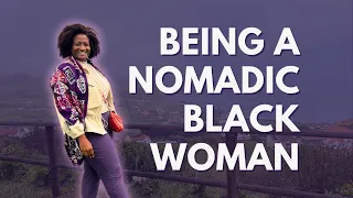 Being a Nomadic Black Woman | How and What it's Like