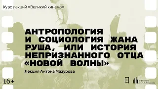 «Антропология и социология Жана Руша, или История непризнанного отца «новой волны»