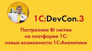 DevCon.3 6. Построение BI систем на платформе 1С: новые возможности 1С:Аналитики