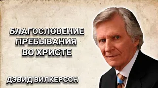 Благословение пребывания во Христе. Дэвид Вилкерсон. Христианские проповеди.