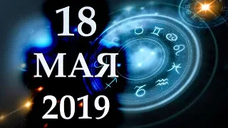 ГОРОСКОП НА 18 МАЯ 2019 ГОДА