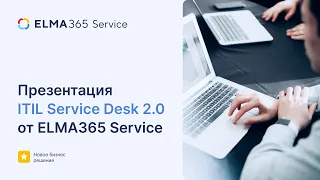 Релиз ITIL Service Desk 2.0 от ELMA365 Service. Бизнес-решение от лидера процессного управления