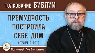 Премудрость построила себе дом (Притчи 9:1-11) Протоиерей Лев Большаков. Толкование Ветхого Завета