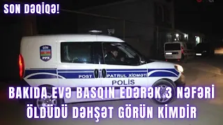 Bakıda evə basqın edərək 3 nəfəri öldüdü DƏHŞƏT GÖRÜN KİMDİR