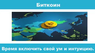 Биткоин.  Время включить свой ум и интуицию.