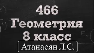 ГДЗ по геометрии | Номер 466 Геометрия 8 класс Атанасян Л.С. | Подробный разбор