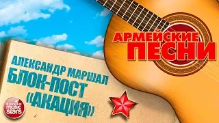 ЛУЧШИЕ АРМЕЙСКИЕ ПЕСНИ ★ БЛОК-ПОСТ «АКАЦИЯ» ★ АЛЕКСАНДР МАРШАЛ ★