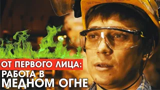 От первого лица: Работа в медном огне!