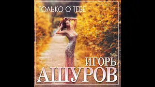 Игорь Ашуров - Только о тебе/ПРЕМЬЕРА 2021