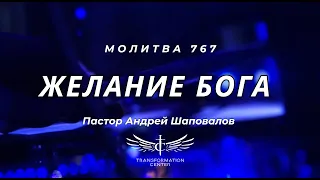 Желание Бога - Пастор Андрей Шаповалов (Mолитва 767)