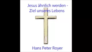 Jesus ähnlich werden, das Ziel unseres Lebens -  Hans Peter Royer