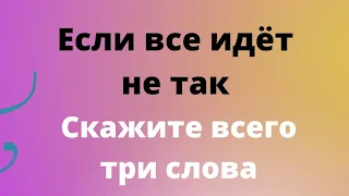 Если все идёт не так. Скажите всего 3 слова.