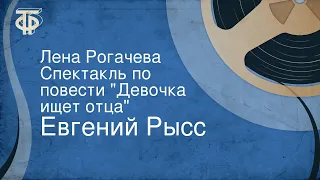 Евгений Рысс. Лена Рогачева. Спектакль по повести "Девочка ищет отца"