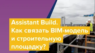 Assistant Build. Как связать BIM-модель и строительную площадку?