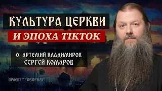 Культура Церкви и эпоха TikTok | протоиерей Артемий Владимиров | проект "Говорим".