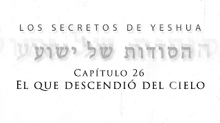 T2 Los secretos de Yeshua Cap 26 “el que descendió del cielo”