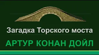 Конан Дойл Аудиокниги - Загадка Торского Моста - Шерлок Холмс и Доктор Ватсон Аудиокнига Слушать