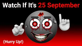 Watch This If It's 25 September...(Hurry Up!)