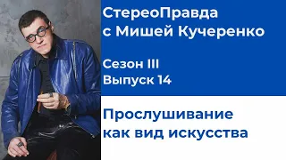 СтереоПравда с Мишей Кучеренко №14, 2023. Прослушивание как искусство