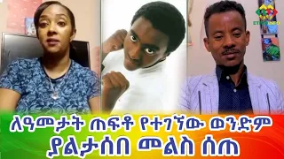 ወንድሜ ተገኘ! እህቱን ያስደነገጠው ያልታሰበ መልስ! Ethiopia | EthioInfo.