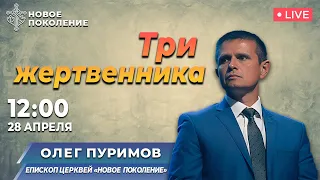ТРИ ЖЕРТВЕННИКА | Олег Пуримов | 28/04/2024