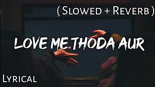Love Me Thoda Aur - | Slowed + Reverb | Lyrics | Use Headphones🎧🎧