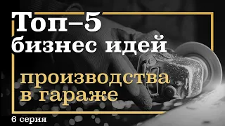 6 серия. ТОП-5 Бизнес Идей ПРОИЗВОДСТВА в Гараже