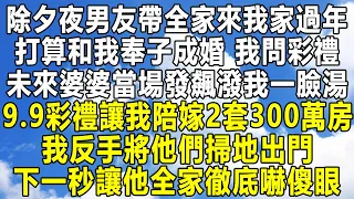 除夕夜男友帶全家來我家過年，打算和我奉子成婚，我問彩禮，未來婆婆當場發飆潑我一臉湯，9.9彩禮讓我陪嫁2套300萬房，我反手將他們掃地出門，下一秒讓他全家徹底嚇傻眼！#情感 #家庭 #為人處世 #中年