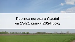 Прогноз погоди в Україні на 19-21 квітня 2024 року