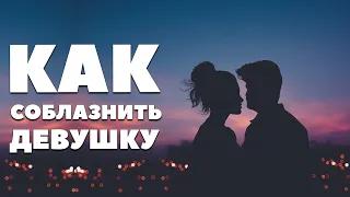 КАК СОБЛАЗНИТЬ ДЕВУШКУ ?