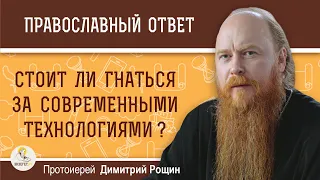 Стоит ли гнаться за современными технологиями? Протоиерей Димитрий Рощин. Православный ответ