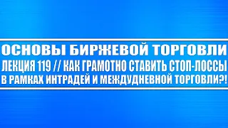 Основы биржевой торговли. Лекция №119 // Как грамотно ставить стоп-лоссы в рамках интрадей торговли?