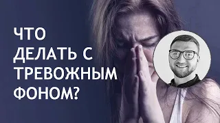 Что делать с тревожным фоном? | чувство тревоги и беспокойства причины