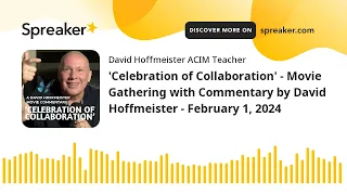 'Celebration of Collaboration' - Movie Gathering with Commentary by David Hoffmeister - February 1,