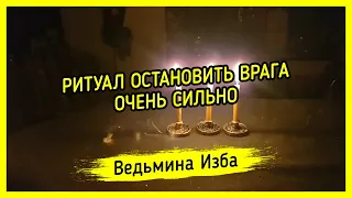 ОСТАНОВИТЬ ВРАГА. ОЧЕНЬ СИЛЬНО. ДЛЯ ВСЕХ. ВЕДЬМИНА ИЗБА ▶️ МАГИЯ