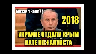 МИХАИЛ ВЕЛЛЕР - ВОТ ТЕ РАЗ, РОССИЯ УКРАИНЕ КРЫМ ОТДАЛА.